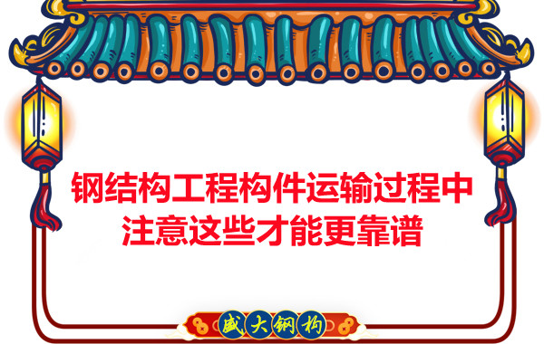 鋼結(jié)構(gòu)工程構(gòu)件運(yùn)輸過程中注意這些才能更靠譜